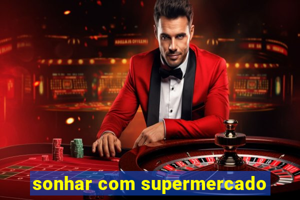 sonhar com supermercado